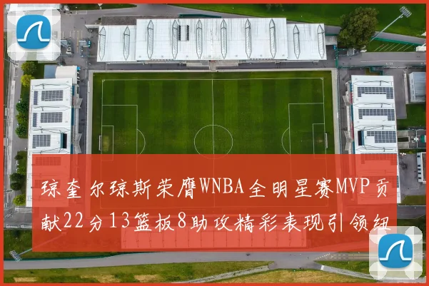 琼奎尔琼斯荣膺WNBA全明星赛MVP贡献22分13篮板8助攻精彩表现引领纽约自由人