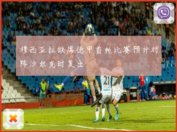 穆西亚拉缺席德甲首轮比赛预计对阵沙尔克时复出